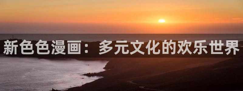 开发三昧动漫歪歪动漫：新色色漫